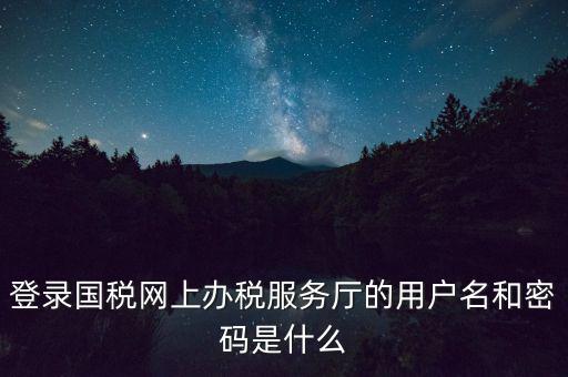 如何注冊稅務網(wǎng)廳號，登錄國稅網(wǎng)上辦稅服務廳的用戶名和密碼是什么