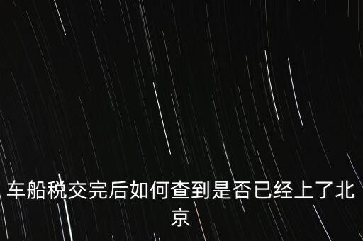 北京車船稅如何查詢，北京車船使用稅怎么查詢?nèi)ツ膫€(gè)網(wǎng)站