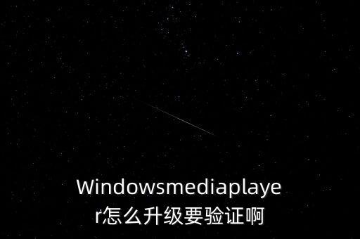 Windowsmediaplayer怎么升級要驗證啊