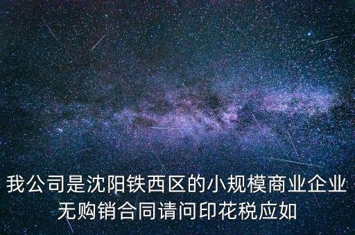 我公司是沈陽鐵西區(qū)的小規(guī)模商業(yè)企業(yè)無購銷合同請(qǐng)問印花稅應(yīng)如