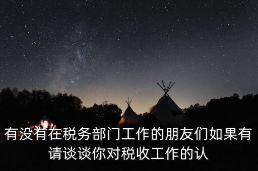 有沒有在稅務部門工作的朋友們如果有請談談你對稅收工作的認