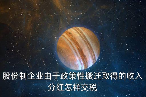 政策性搬遷如何納稅，股份制企業(yè)由于政策性搬遷取得的收入分紅怎樣交稅