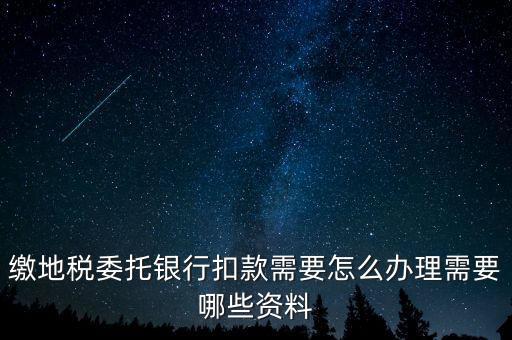 繳地稅委托銀行扣款需要怎么辦理需要哪些資料