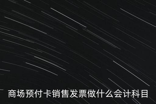 商場(chǎng)預(yù)付卡銷售發(fā)票做什么會(huì)計(jì)科目