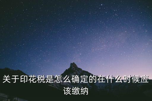 關于印花稅是怎么確定的在什么時候應該繳納