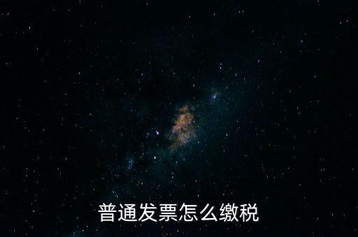 普通發(fā)票怎么繳稅