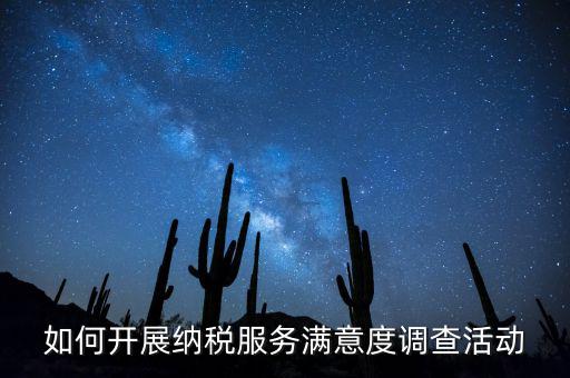 如何開展納稅人大走訪，如何開展納稅服務(wù)滿意度調(diào)查活動(dòng)