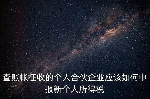 查賬帳征收的個人合伙企業(yè)應(yīng)該如何申報(bào)新個人所得稅