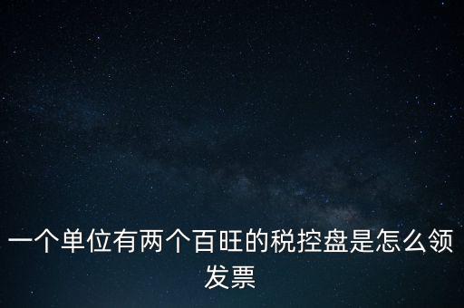 稅控盤如何領取發(fā)票，一個單位有兩個百旺的稅控盤是怎么領發(fā)票