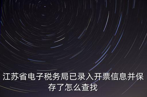 江蘇省電子稅務(wù)局已錄入開票信息并保存了怎么查找