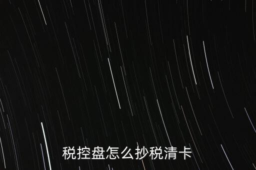 稅控盤(pán)怎么抄稅清卡