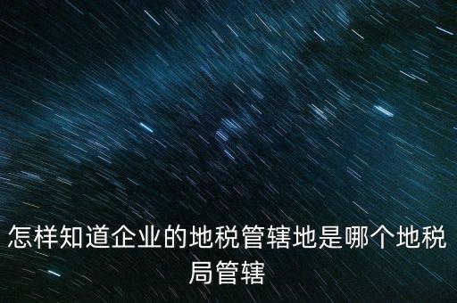 如何查企業(yè)屬于哪個國稅分局，怎么查這個單位屬于國稅還是地稅