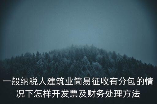 簡易征收發(fā)票如何申報，一般納稅人建筑業(yè)簡易征收有分包的情況下怎樣開發(fā)票及財務(wù)處理方法