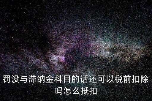 罰沒與滯納金科目的話還可以稅前扣除嗎怎么抵扣