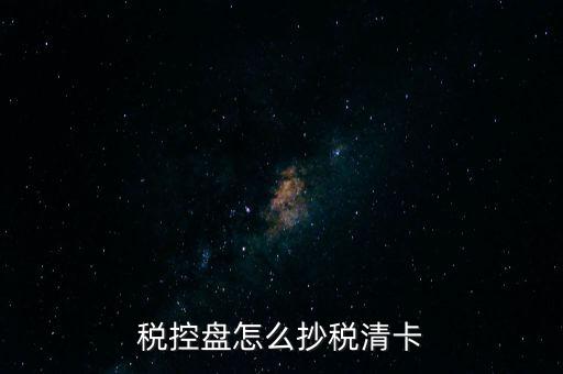 稅盤如何抄報稅，稅控盤怎么抄稅清卡