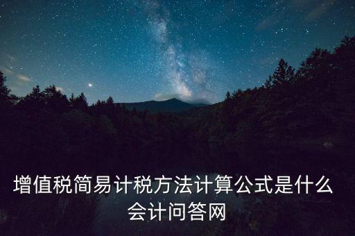 增值稅簡(jiǎn)易計(jì)稅方法計(jì)算公式是什么 會(huì)計(jì)問(wèn)答網(wǎng)