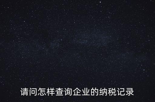 如何查詢企業(yè)涉稅信息，我要查一個(gè)公司的稅務(wù)登記證怎么查