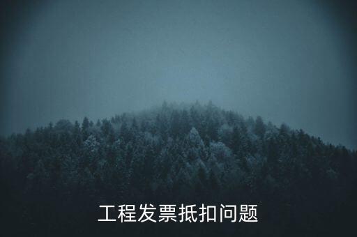 工程發(fā)票抵扣問(wèn)題