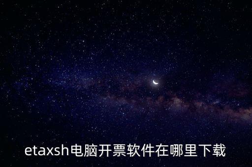 如何下載etax sh 30，etaxsh電腦開票軟件在哪里下載