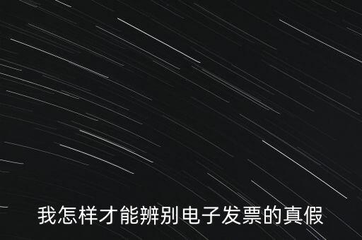 電子發(fā)票如何確定真?zhèn)?，我怎樣才能辨別電子發(fā)票的真假