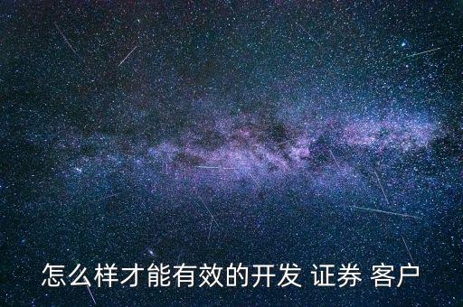 怎么樣才能有效的開發(fā) 證券 客戶