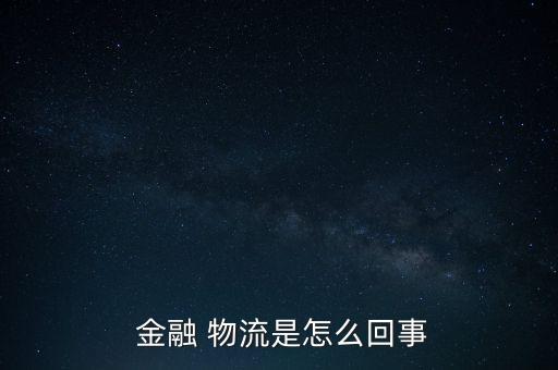 物流金融怎么做,物流金融模式解決中小企業(yè)融資難問題