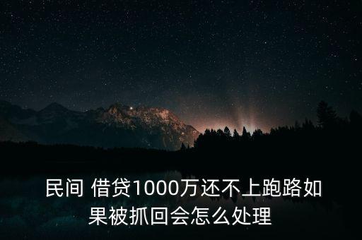  民間 借貸1000萬(wàn)還不上跑路如果被抓回會(huì)怎么處理