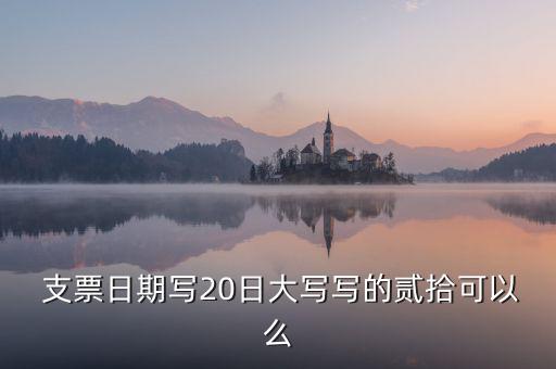 支票上20日怎么寫(xiě),零字符必須在5月5日前寫(xiě)入支票