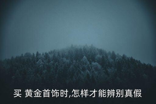 怎么才能識(shí)別是真黃金,如何買到真正的黃金?