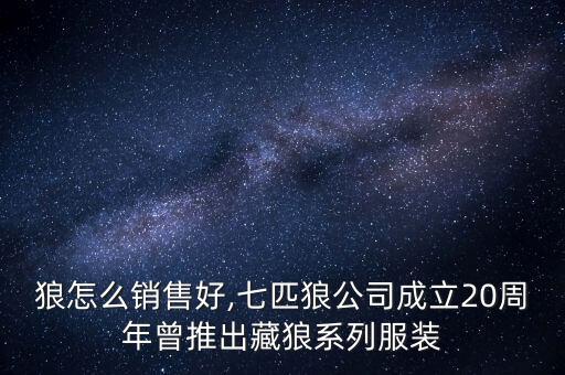 七匹狼怎么銷售好,七匹狼公司成立20周年曾推出藏狼系列服裝