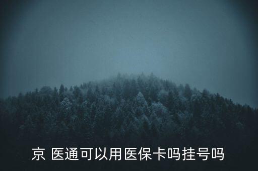 京 醫(yī)通可以用醫(yī)保卡嗎掛號嗎