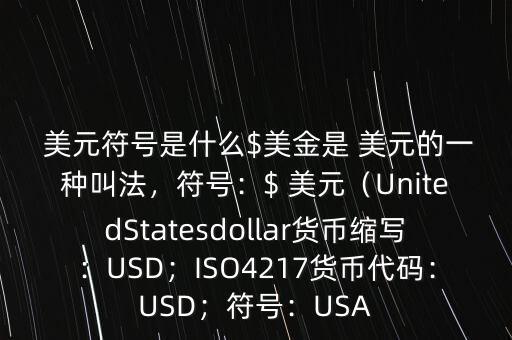  美元符號是什么$美金是 美元的一種叫法，符號：$ 美元（UnitedStatesdollar貨幣縮寫：USD；ISO4217貨幣代碼：USD；符號：USA