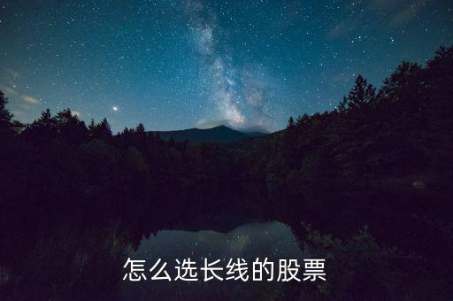 怎么選長(zhǎng)線的股票