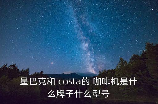 星巴克和 costa的 咖啡機(jī)是什么牌子什么型號(hào)