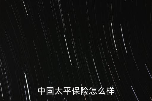 中國太平保險(xiǎn)怎么樣