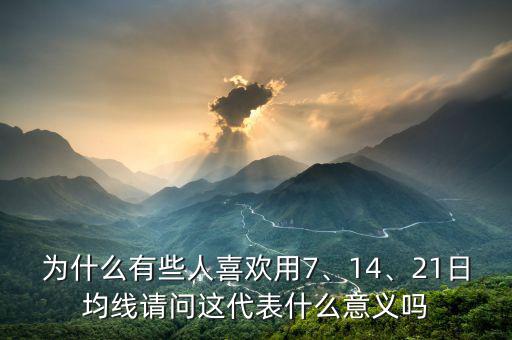 為什么有些人喜歡用7、14、21日均線請問這代表什么意義嗎