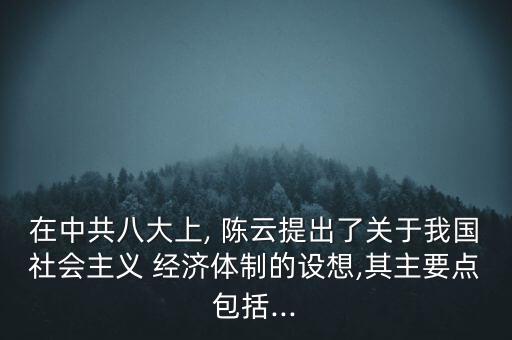 在中共八大上, 陳云提出了關(guān)于我國社會主義 經(jīng)濟體制的設(shè)想,其主要點包括...