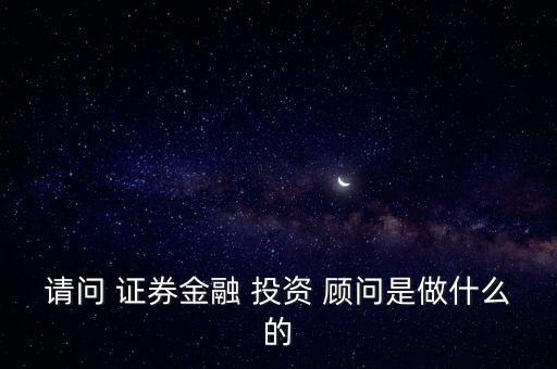 請(qǐng)問 證券金融 投資 顧問是做什么的