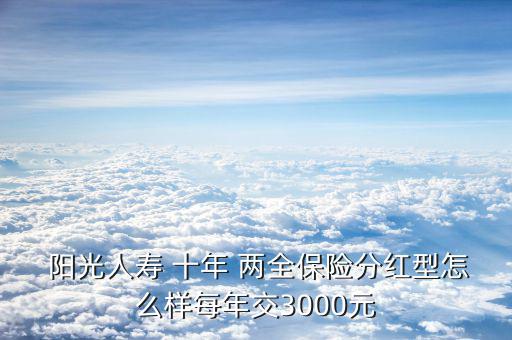  陽光人壽 十年 兩全保險分紅型怎么樣每年交3000元