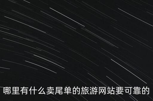 哪里有什么賣尾單的旅游網(wǎng)站要可靠的