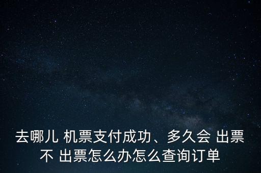 去哪兒 機票支付成功、多久會 出票不 出票怎么辦怎么查詢訂單