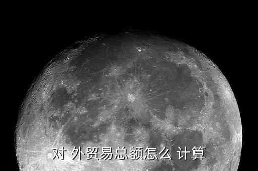 對(duì) 外貿(mào)易總額怎么 計(jì)算