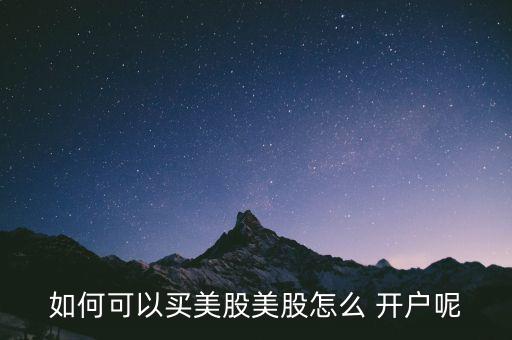 如何可以買(mǎi)美股美股怎么 開(kāi)戶(hù)呢