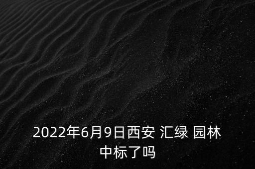 2022年6月9日西安 匯綠 園林中標了嗎