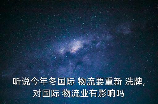 聽(tīng)說(shuō)今年冬國(guó)際 物流要重新 洗牌,對(duì)國(guó)際 物流業(yè)有影響嗎