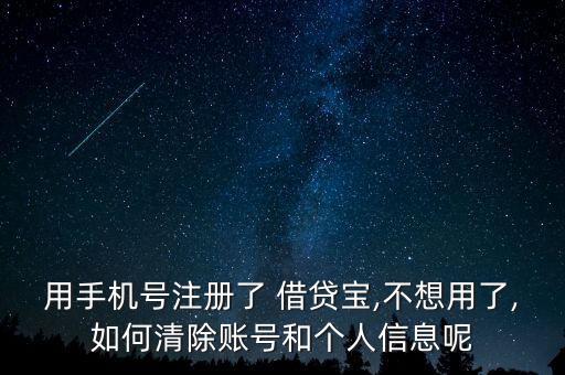 用手機號注冊了 借貸寶,不想用了,如何清除賬號和個人信息呢