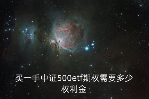 買(mǎi)一手中證500etf期權(quán)需要多少權(quán)利金