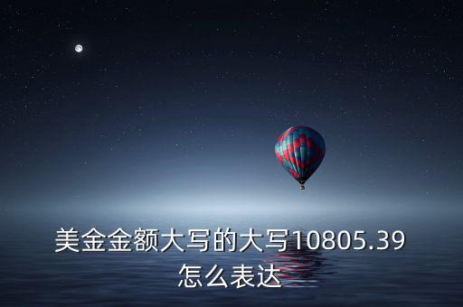 美金金額大寫的大寫10805.39怎么表達