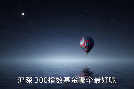 天弘滬深300怎么樣,開盤可關注重組股和題材股