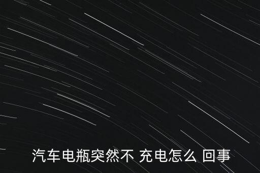  汽車(chē)電瓶突然不 充電怎么 回事